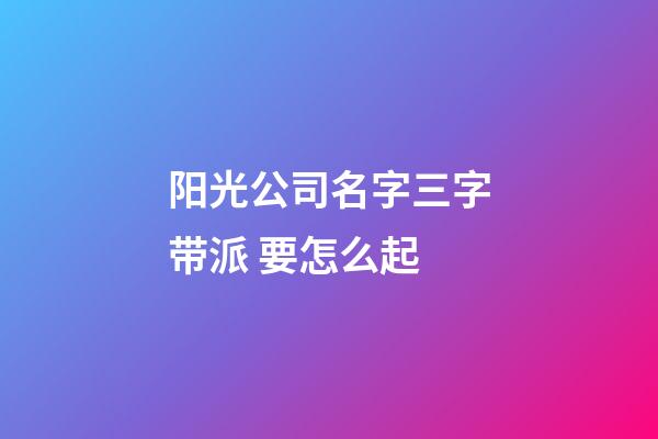 阳光公司名字三字带派 要怎么起-第1张-公司起名-玄机派